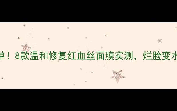 图片 敏感肌救命面膜清单！8款温和修复红血丝面膜实测，烂脸变水光肌的真相在这！