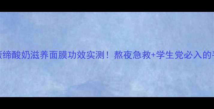 图片 敏感肌救星薇缔酸奶滋养面膜功效实测！熬夜急救+学生党必入的平价护肤神器