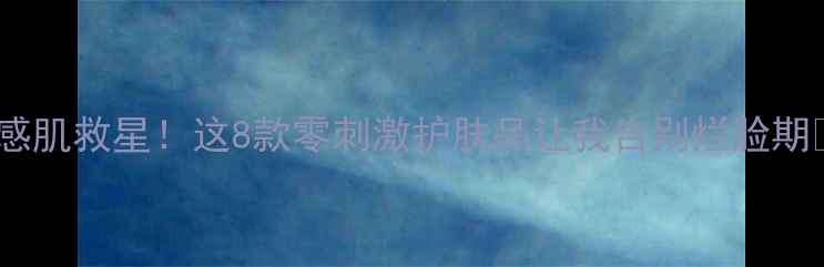 图片 敏感肌救星！这8款零刺激护肤品让我告别烂脸期🌟1