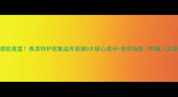 图片 敏感肌救星！雅漾特护密集滋养面膜5大核心成分+使用指南（附真人实测）