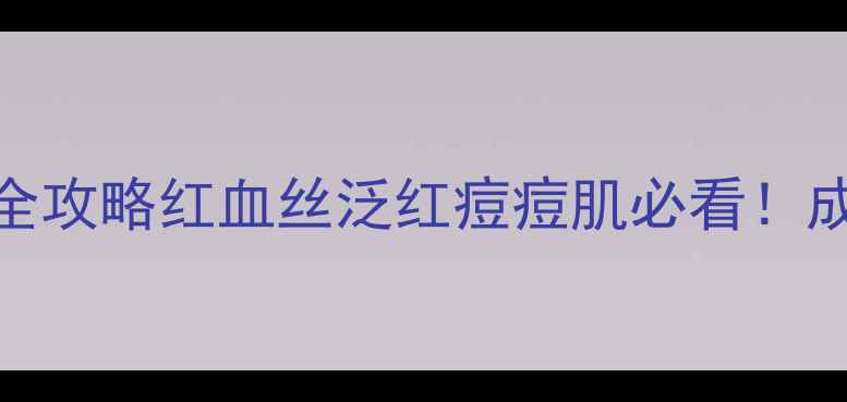 图片 敏感肌救星｜温和洗面奶+护肤品全攻略红血丝泛红痘痘肌必看！成分安全+修复屏障的平价好物推荐