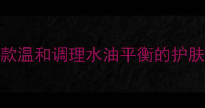 图片 敏感肌油痘肌必看！10款温和调理水油平衡的护肤品推荐（附使用心得）