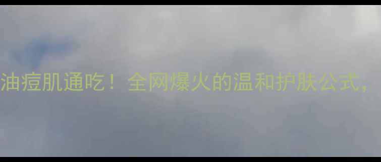 图片 敏感肌油皮混油油痘肌通吃！全网爆火的温和护肤公式，烂脸星人必看！