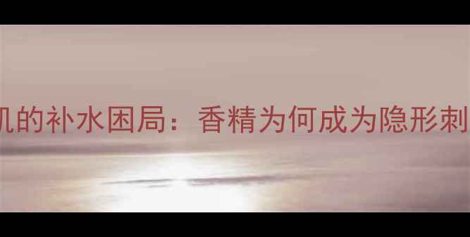 图片 敏感肌的补水困局：香精为何成为隐形刺客？2