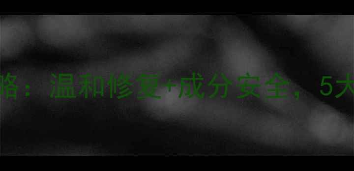 图片 敏感肌秋冬护肤全攻略：温和修复+成分安全，5大核心产品+3步护理法