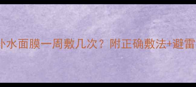 图片 敏感肌补水面膜一周敷几次？附正确敷法+避雷指南💦1