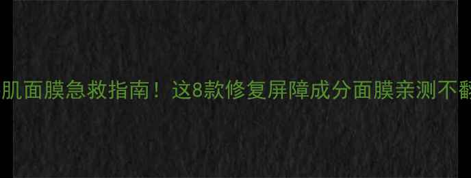 图片 敏感肌面膜急救指南！这8款修复屏障成分面膜亲测不翻车1