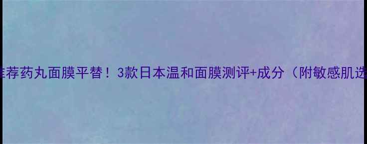 图片 敏感肌面膜推荐药丸面膜平替！3款日本温和面膜测评+成分（附敏感肌选面膜攻略）1