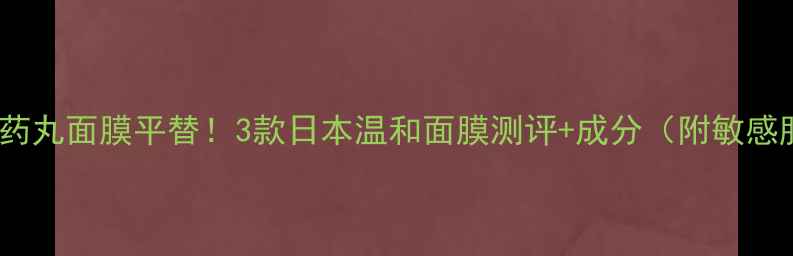 图片 敏感肌面膜推荐药丸面膜平替！3款日本温和面膜测评+成分（附敏感肌选面膜攻略）2
