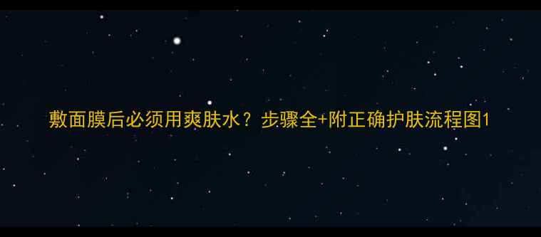 图片 敷面膜后必须用爽肤水？步骤全+附正确护肤流程图1