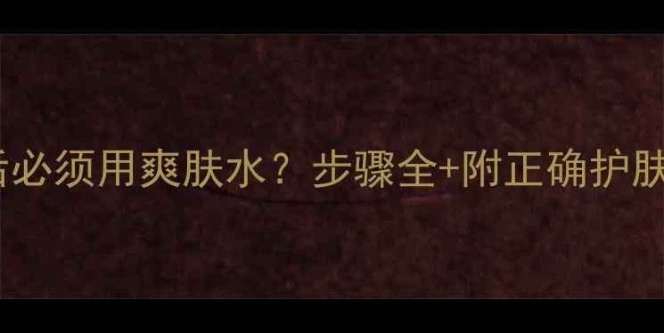 图片 敷面膜后必须用爽肤水？步骤全+附正确护肤流程图2