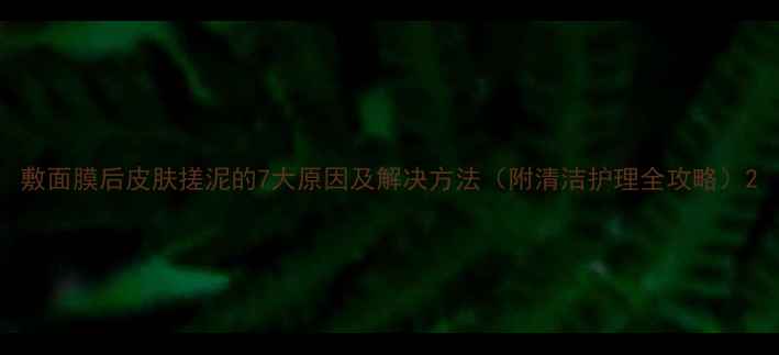 图片 敷面膜后皮肤搓泥的7大原因及解决方法（附清洁护理全攻略）2