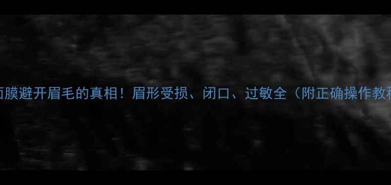 图片 敷面膜避开眉毛的真相！眉形受损、闭口、过敏全（附正确操作教程）