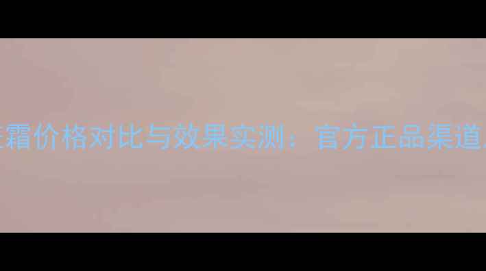 图片 斯朵夫激活祛斑霜价格对比与效果实测：官方正品渠道及祛斑用户口碑