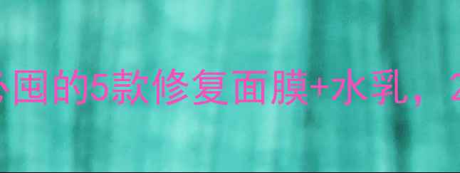 图片 新手必看做小汽泡后必囤的5款修复面膜+水乳，28天肌肤焕亮2个度！2