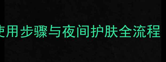 图片 新手必看睡眠面膜的正确使用步骤与夜间护肤全流程（附详细教程+常见误区）1