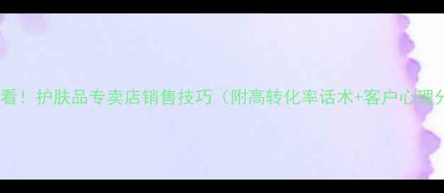 图片 新手必看！护肤品专卖店销售技巧（附高转化率话术+客户心理分析）2