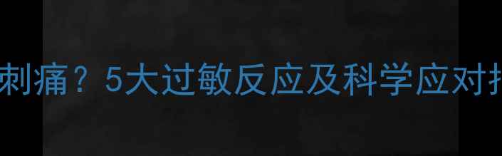 图片 新换化妆品后皮肤红痒刺痛？5大过敏反应及科学应对指南（含成分检测表）1