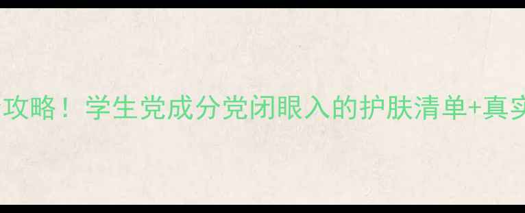 图片 新活金致肌源系列平价攻略！学生党成分党闭眼入的护肤清单+真实测评（附避雷指南）2