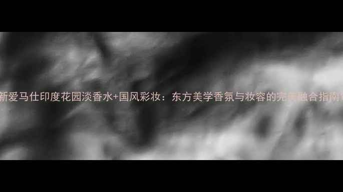 图片 新爱马仕印度花园淡香水+国风彩妆：东方美学香氛与妆容的完美融合指南1