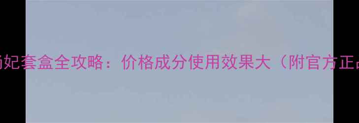 图片 新生活汉娜尚妃套盒全攻略：价格成分使用效果大（附官方正品购买渠道）