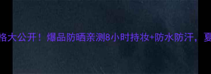 图片 新碧水薄清爽防晒价格大公开！爆品防晒亲测8小时持妆+防水防汗，夏天不晒黑秘籍在这！
