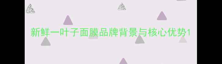 图片 新鲜一叶子面膜品牌背景与核心优势1