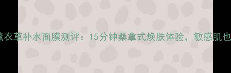 图片 施丹兰薰衣草补水面膜测评：15分钟桑拿式焕肤体验，敏感肌也能用！1
