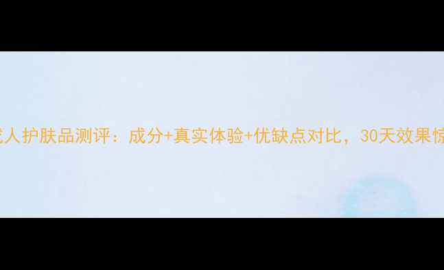 图片 施巴成人护肤品测评：成分+真实体验+优缺点对比，30天效果惊人！1