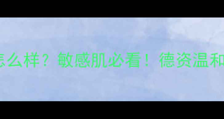 图片 施巴护肤品怎么样？敏感肌必看！德资温和护肤全攻略1