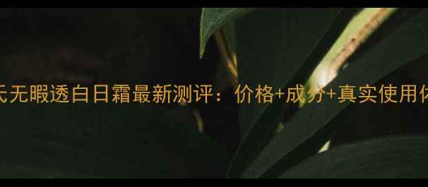 图片 旁氏无暇透白日霜最新测评：价格+成分+真实使用体验