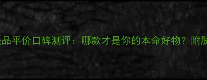 图片 无印良品护肤品平价口碑测评：哪款才是你的本命好物？附肤质适配指南1