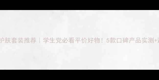 图片 无印良品护肤套装推荐｜学生党必看平价好物！5款口碑产品实测+避坑指南1