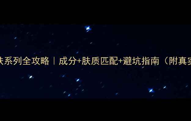 图片 无印良品护肤系列全攻略｜成分+肤质匹配+避坑指南（附真实用户评价）