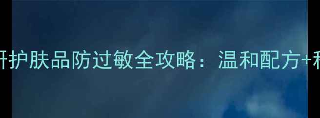 图片 无印良品敏感肌专研护肤品防过敏全攻略：温和配方+科学验证的安心之选