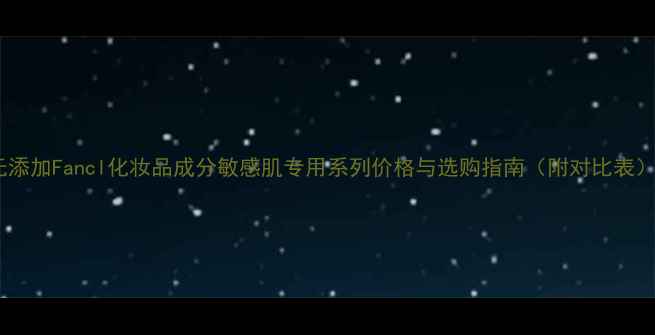 图片 无添加Fancl化妆品成分敏感肌专用系列价格与选购指南（附对比表）1