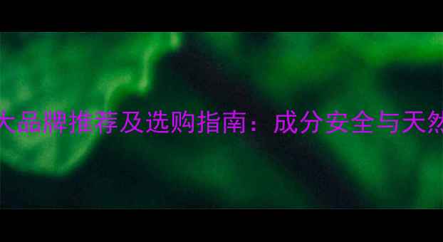 图片 无添加护肤品十大品牌推荐及选购指南：成分安全与天然成分的黄金时代