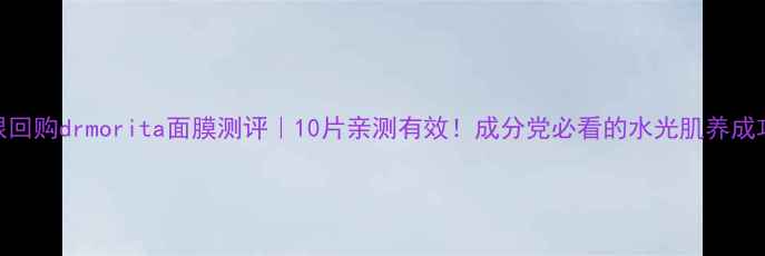 图片 无限回购drmorita面膜测评｜10片亲测有效！成分党必看的水光肌养成攻略