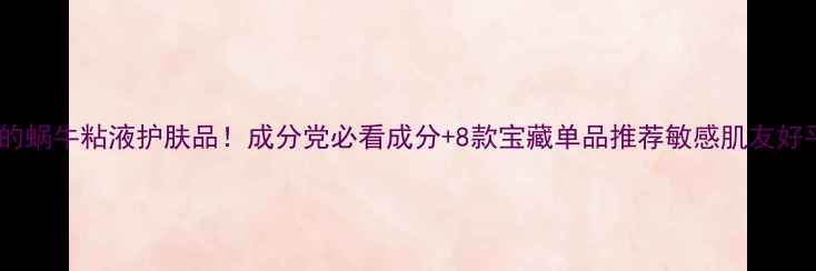 图片 无限回购的蜗牛粘液护肤品！成分党必看成分+8款宝藏单品推荐敏感肌友好平价护肤2