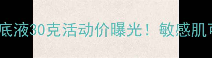 图片 无限极水润透白粉底液30克活动价曝光！敏感肌可用高性价比底妆2