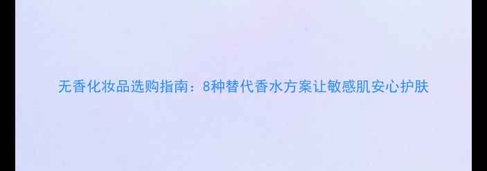 图片 无香化妆品选购指南：8种替代香水方案让敏感肌安心护肤