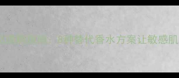图片 无香化妆品选购指南：8种替代香水方案让敏感肌安心护肤1