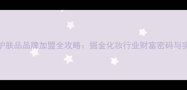 图片 日化线护肤品品牌加盟全攻略：掘金化妆行业财富密码与实战指南
