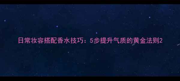 图片 日常妆容搭配香水技巧：5步提升气质的黄金法则2