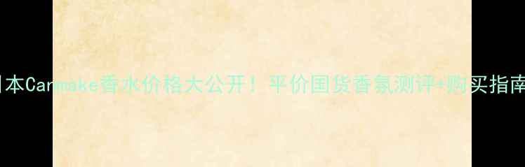 图片 日本Canmake香水价格大公开！平价国货香氛测评+购买指南2