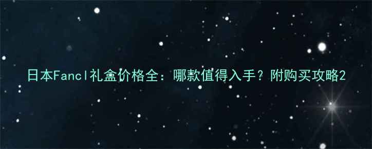 图片 日本Fancl礼盒价格全：哪款值得入手？附购买攻略2
