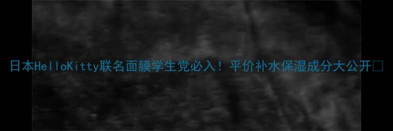 图片 日本HelloKitty联名面膜学生党必入！平价补水保湿成分大公开✨