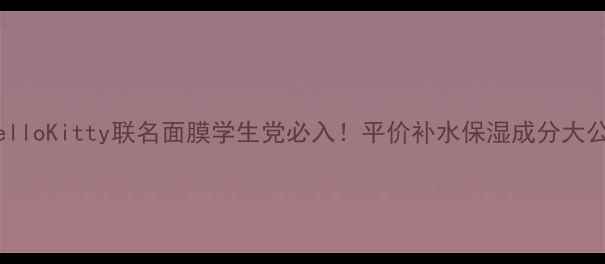 图片 日本HelloKitty联名面膜学生党必入！平价补水保湿成分大公开✨1