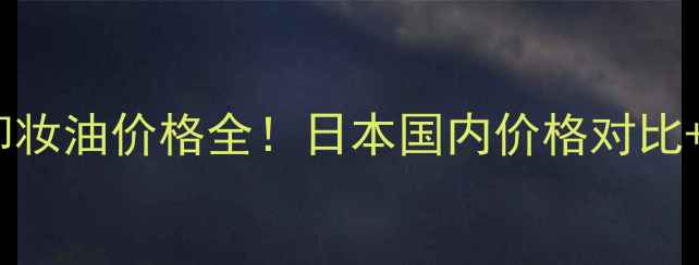 图片 日本专柜芳珂卸妆油价格全！日本国内价格对比+正品购买攻略1