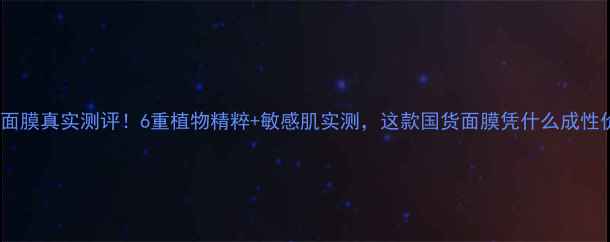 图片 日本六花草面膜真实测评！6重植物精粹+敏感肌实测，这款国货面膜凭什么成性价比之王？2